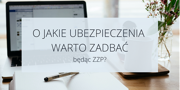 O jakie ubezpieczenia warto zadbać  będąc ZZP?