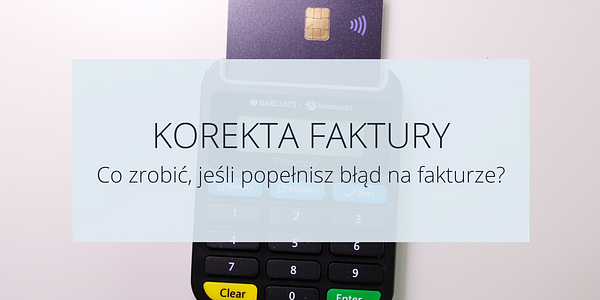 Korekta faktury. Co zrobić jeśli popełnisz błąd na fakturze?