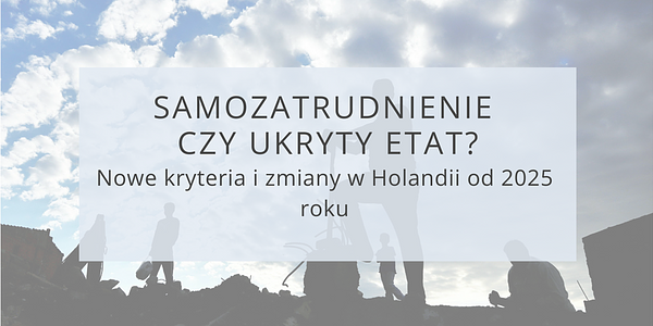 Samozatrudnienie czy ukryty etat? Nowe kryteria i zmiany w Holandii od 2025 roku